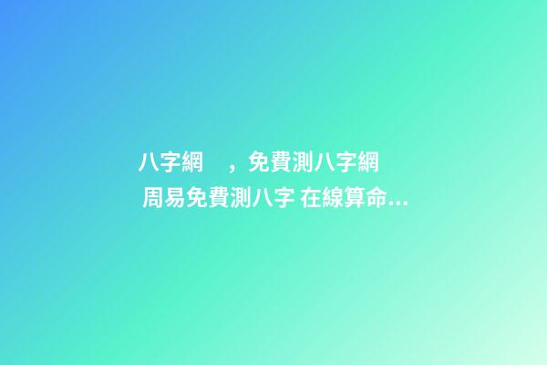 八字網，免費測八字網 周易免費測八字 在線算命最準的網站